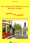 Deckblatt: Der elektrische Betrieb auf der Berliner S-Bahn - Band 07. Sicher ist Sicher: Wie der Betrieb auf der Berliner S-Bahn funktioniert